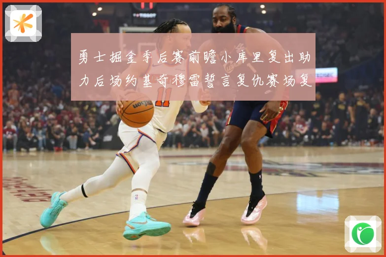 勇士掘金季后赛前瞻小库里复出助力后场约基奇穆雷誓言复仇赛场复盘：最新赛事动态与深度分析