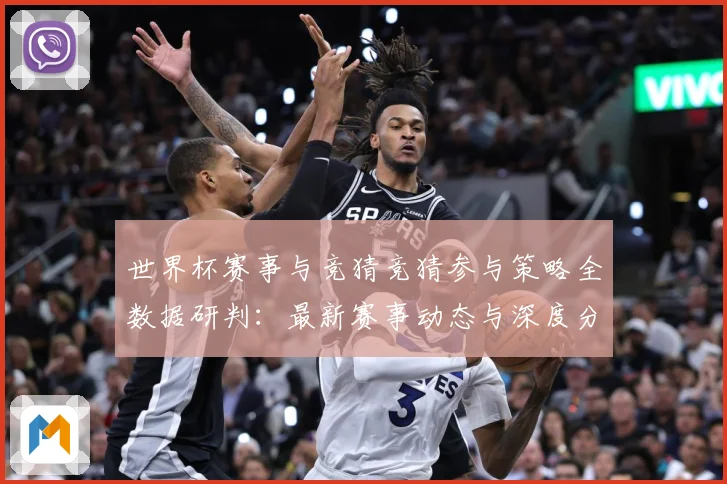 世界杯赛事与竞猜竞猜参与策略全数据研判：最新赛事动态与深度分析