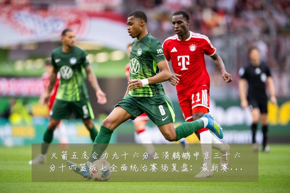 火箭五虎合力九十六分击溃鹈鹕申京三十六分十四篮板七全面统治赛场复盘：最新赛事动态与深度分析