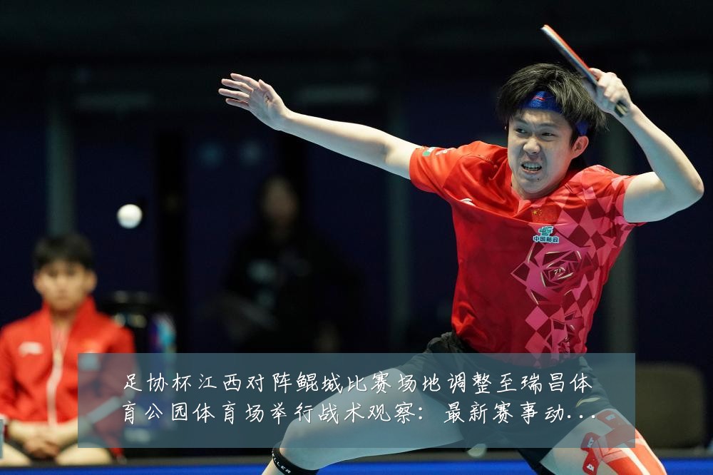 足协杯江西对阵鲲城比赛场地调整至瑞昌体育公园体育场举行战术观察:最新赛事动态与深度分析